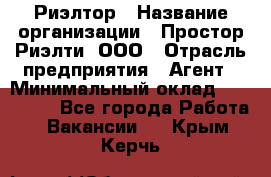 Риэлтор › Название организации ­ Простор-Риэлти, ООО › Отрасль предприятия ­ Агент › Минимальный оклад ­ 150 000 - Все города Работа » Вакансии   . Крым,Керчь